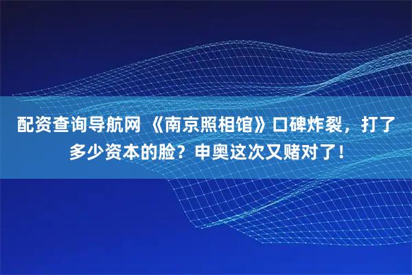 配资查询导航网 《南京照相馆》口碑炸裂，打了多少资本的脸？申奥这次又赌对了！
